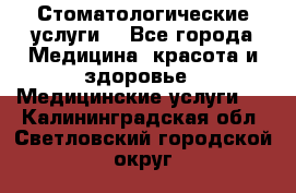 Стоматологические услуги. - Все города Медицина, красота и здоровье » Медицинские услуги   . Калининградская обл.,Светловский городской округ 